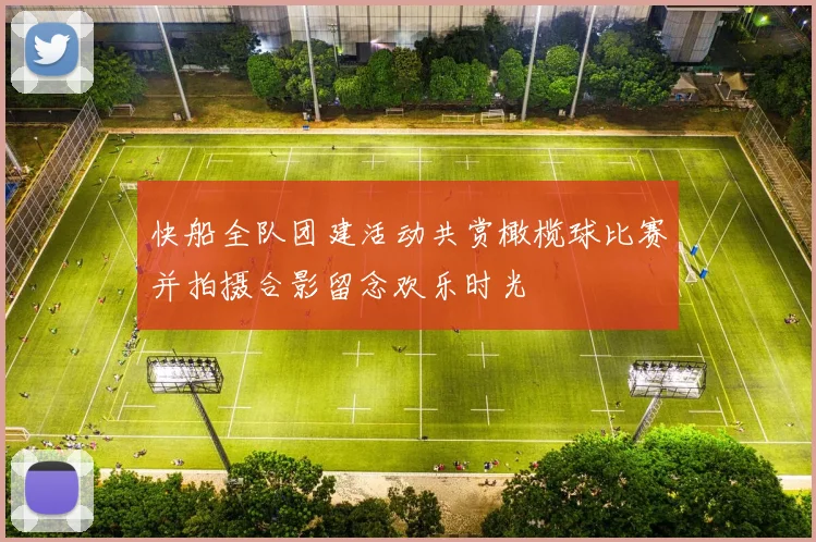 快船全队团建活动共赏橄榄球比赛并拍摄合影留念欢乐时光