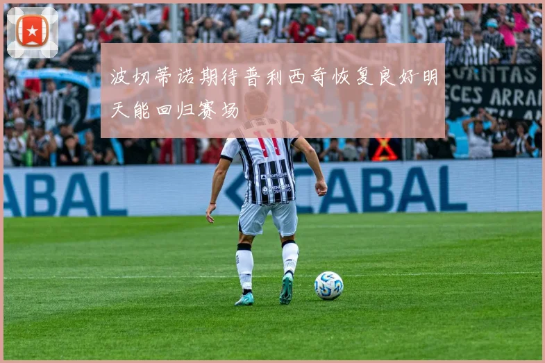 波切蒂诺期待普利西奇恢复良好明天能回归赛场