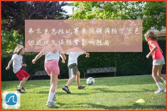 弗兰克总结比赛表现强调防守出色但进攻失误频繁影响胜局