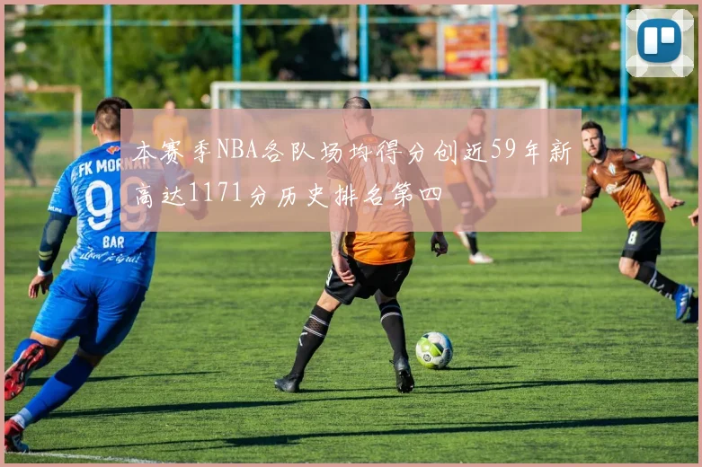 本赛季NBA各队场均得分创近59年新高达1171分历史排名第四