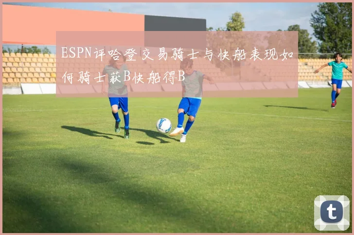 ESPN评哈登交易骑士与快船表现如何骑士获B快船得B