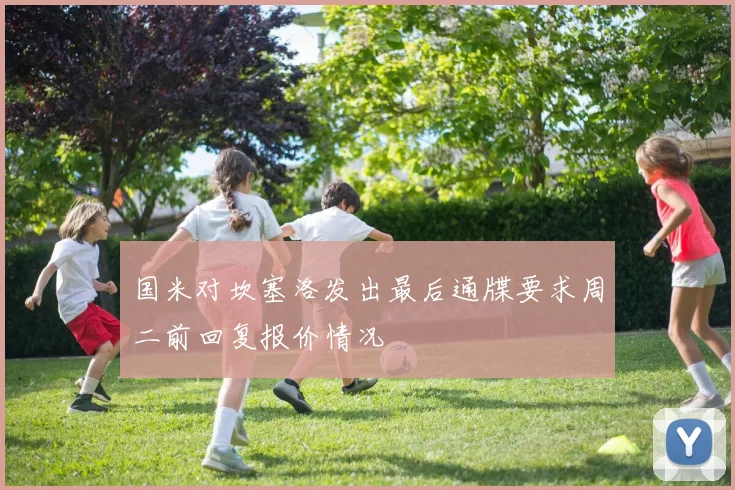 国米对坎塞洛发出最后通牒要求周二前回复报价情况