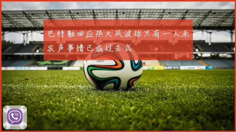 巴特勒回应热火风波称只有一人未发声事情已成过去式