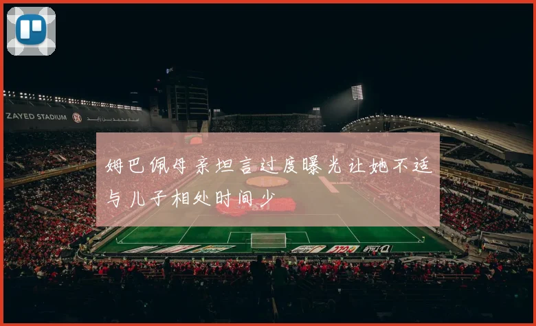 姆巴佩母亲坦言过度曝光让她不适与儿子相处时间少