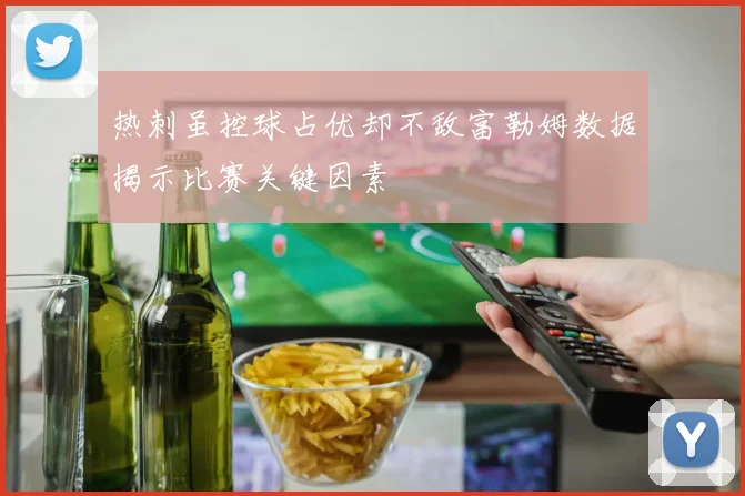 热刺虽控球占优却不敌富勒姆数据揭示比赛关键因素