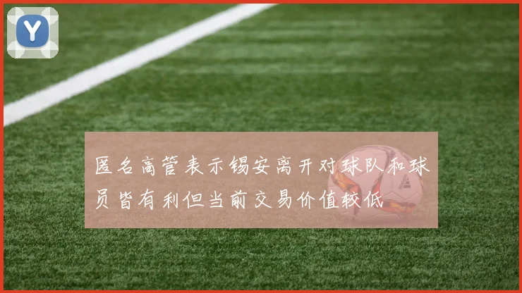 匿名高管表示锡安离开对球队和球员皆有利但当前交易价值较低